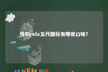 悦刻relx五代国标有哪些口味？ 